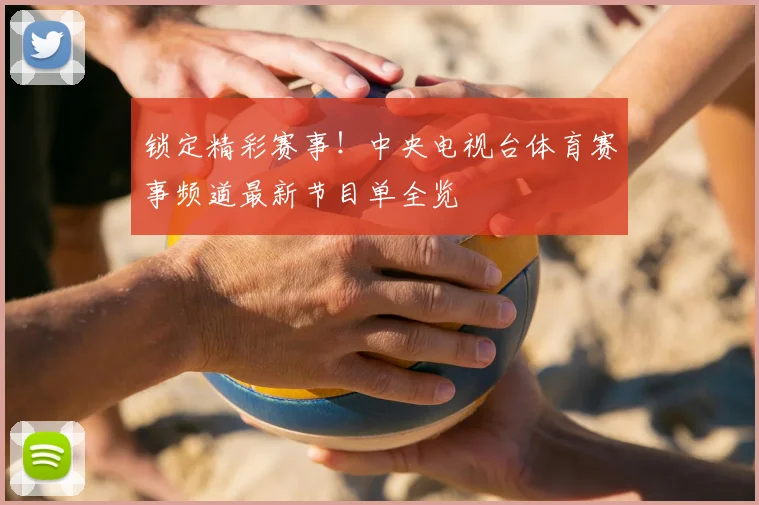 锁定精彩赛事！中央电视台体育赛事频道最新节目单全览