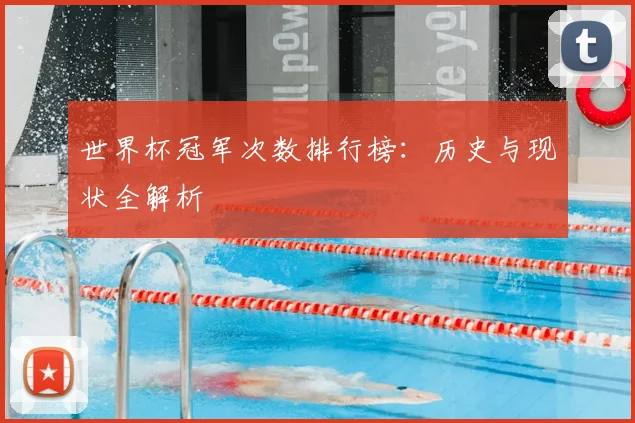 世界杯冠军次数排行榜：历史与现状全解析