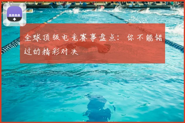 全球顶级电竞赛事盘点：你不能错过的精彩对决
