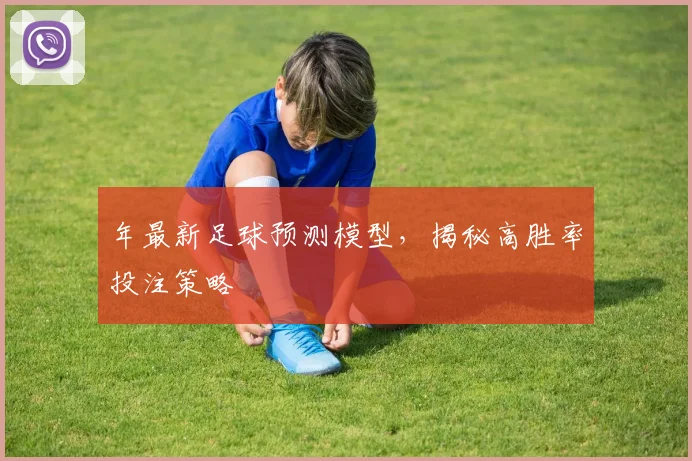 年最新足球预测模型，揭秘高胜率投注策略
