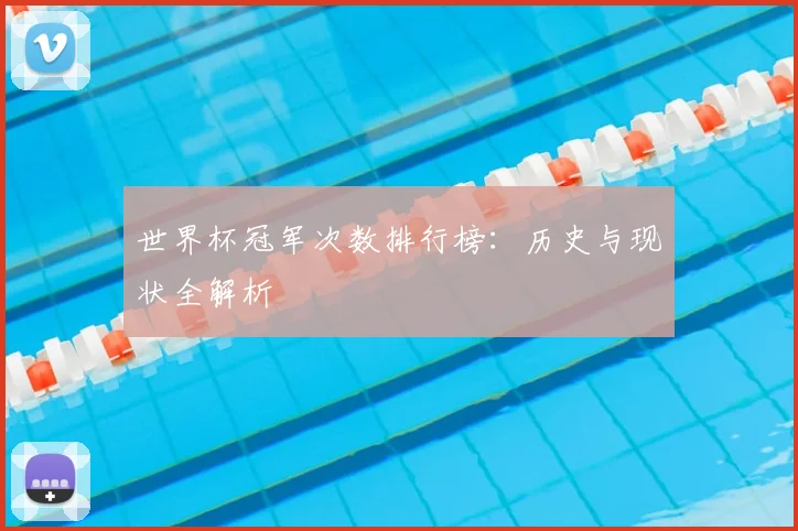 世界杯冠军次数排行榜：历史与现状全解析
