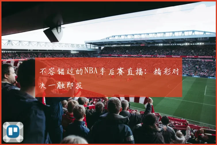 不容错过的NBA季后赛直播：精彩对决一触即发