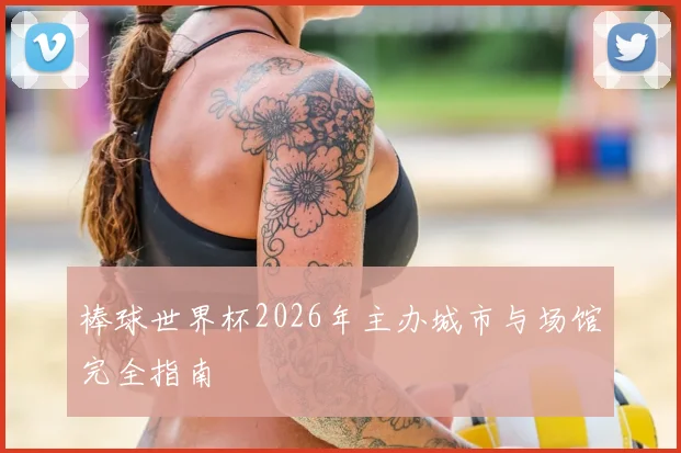 棒球世界杯2026年主办城市与场馆完全指南
