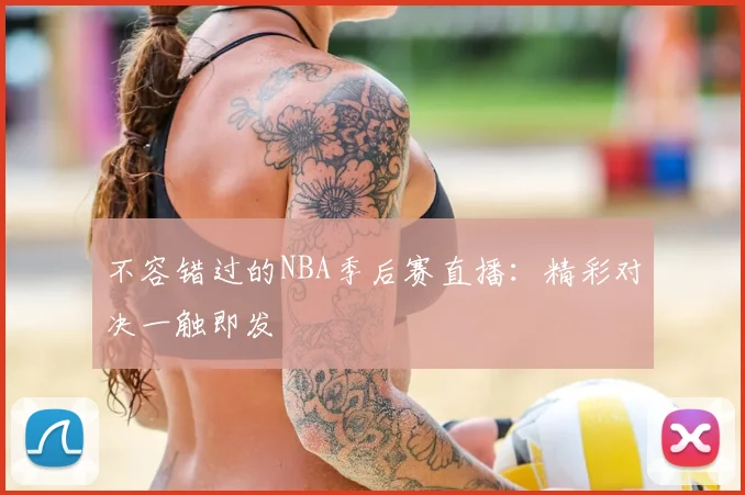 不容错过的NBA季后赛直播：精彩对决一触即发