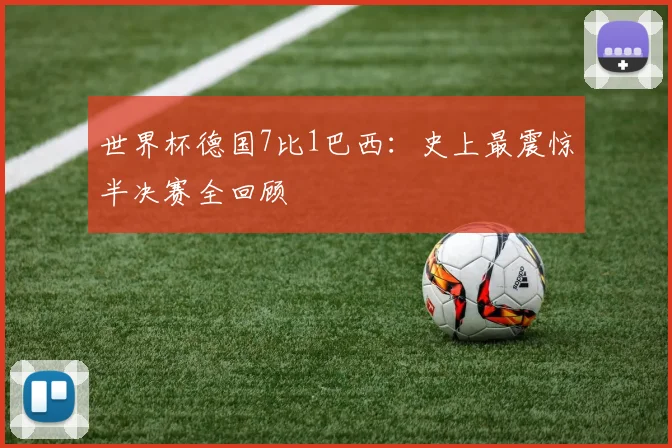 世界杯德国7比1巴西：史上最震惊半决赛全回顾