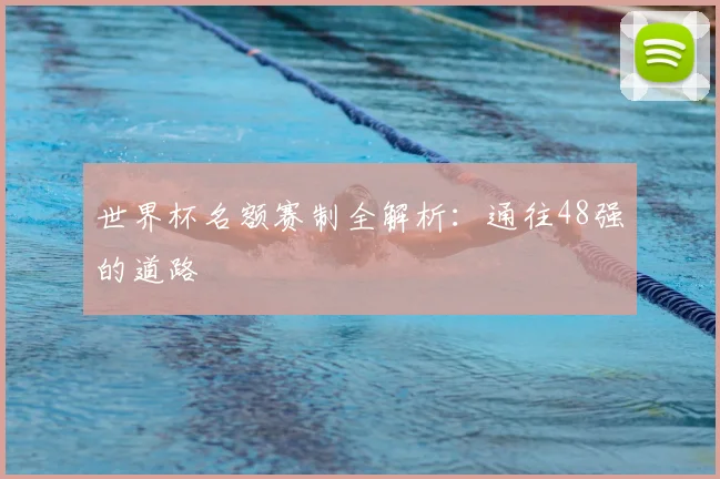 世界杯名额赛制全解析：通往48强的道路