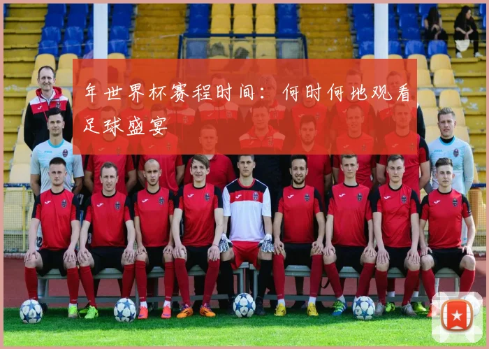 年世界杯赛程时间：何时何地观看足球盛宴