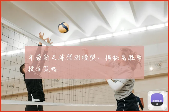 年最新足球预测模型，揭秘高胜率投注策略