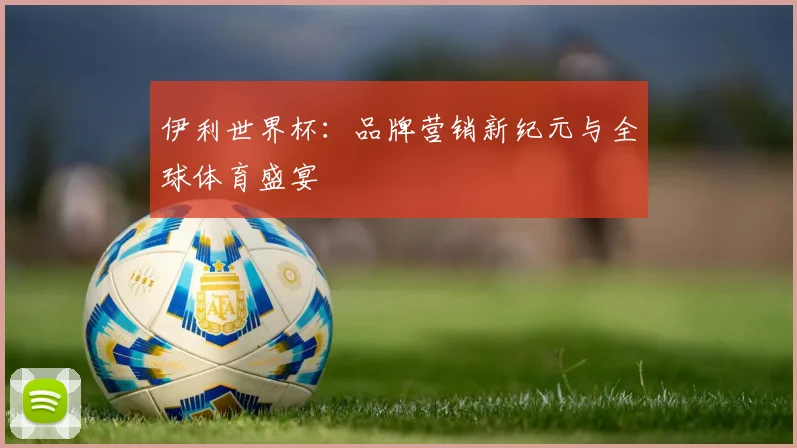 伊利世界杯：品牌营销新纪元与全球体育盛宴