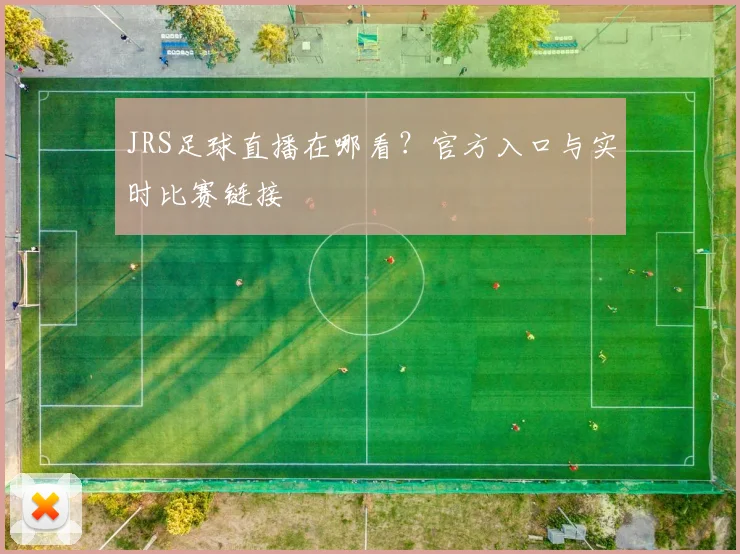 JRS足球直播在哪看？官方入口与实时比赛链接
