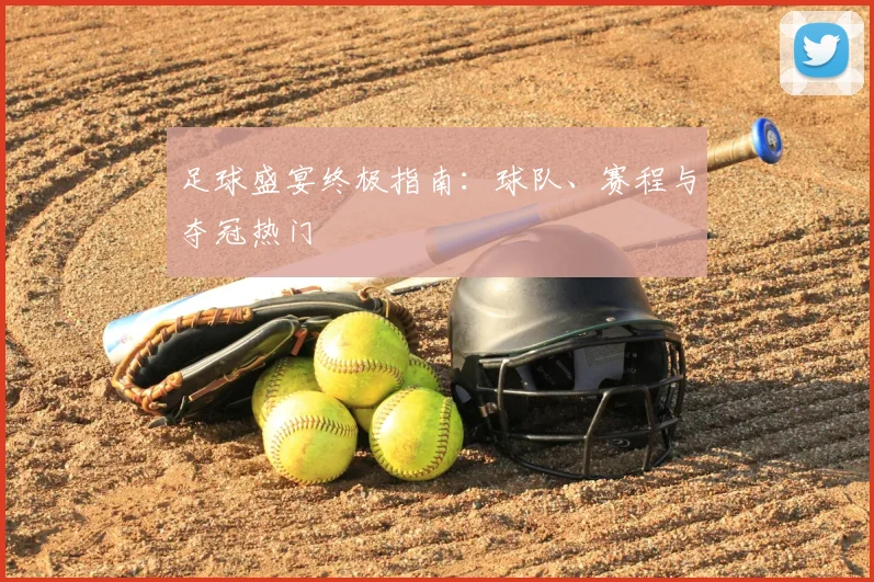 足球盛宴终极指南：球队、赛程与夺冠热门