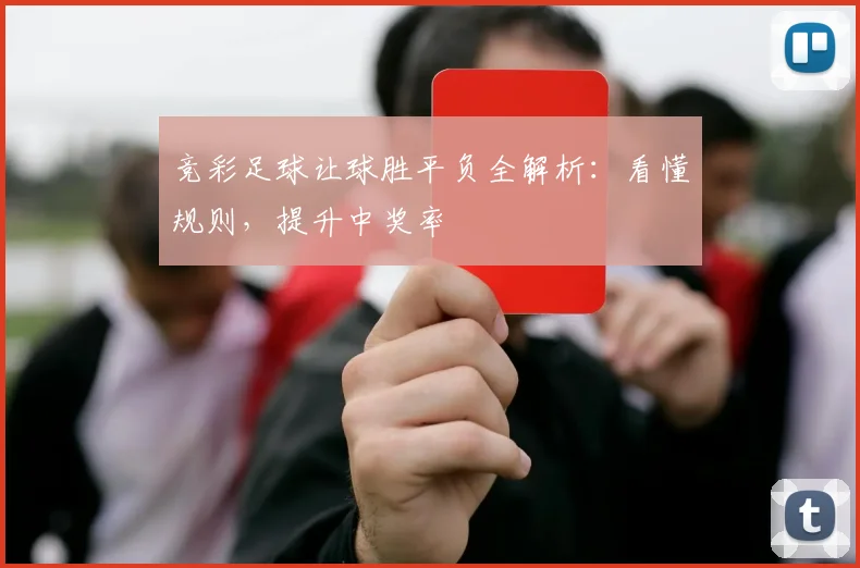 竞彩足球让球胜平负全解析：看懂规则，提升中奖率